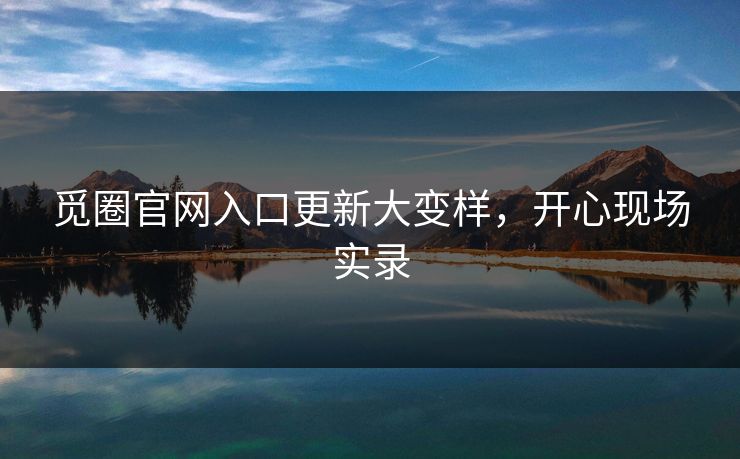 觅圈官网入口更新大变样，开心现场实录