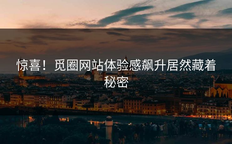 惊喜！觅圈网站体验感飙升居然藏着秘密