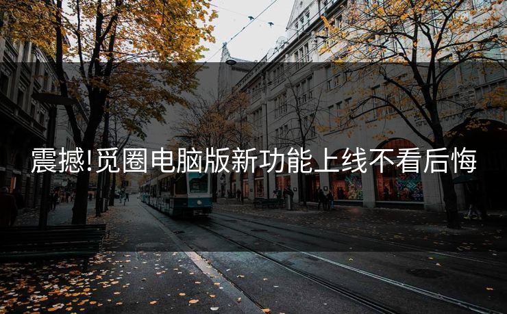 震撼!觅圈电脑版新功能上线不看后悔