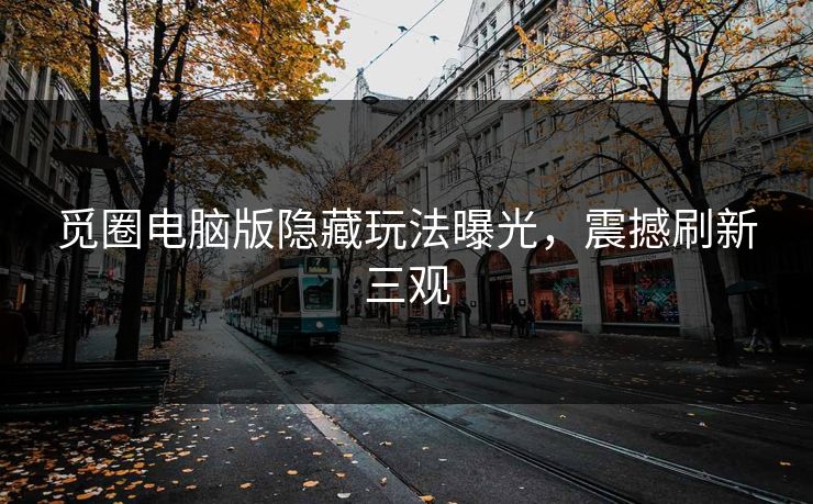 觅圈电脑版隐藏玩法曝光，震撼刷新三观