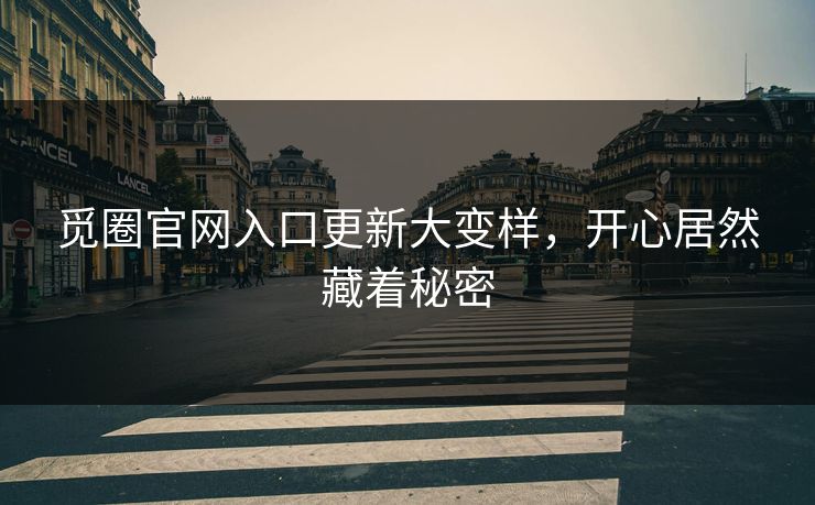 觅圈官网入口更新大变样，开心居然藏着秘密
