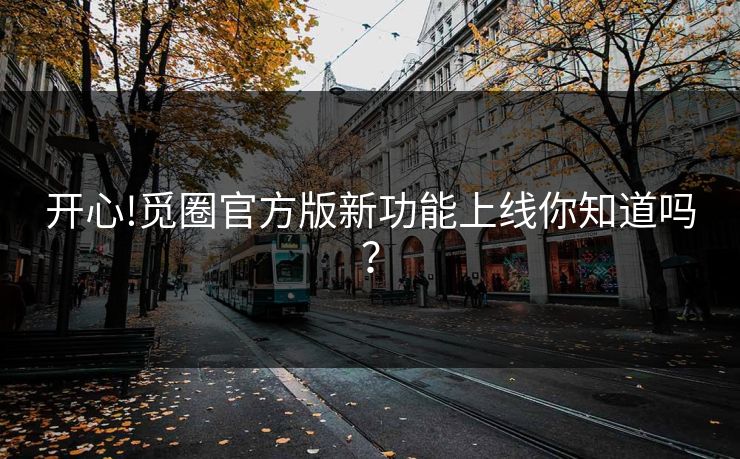 开心!觅圈官方版新功能上线你知道吗？