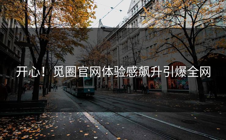 开心!觅圈官网体验感飙升引爆全网