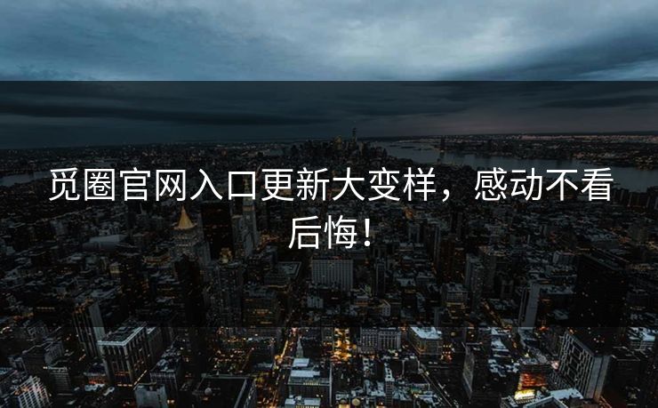 觅圈官网入口更新大变样,感动不看后悔!