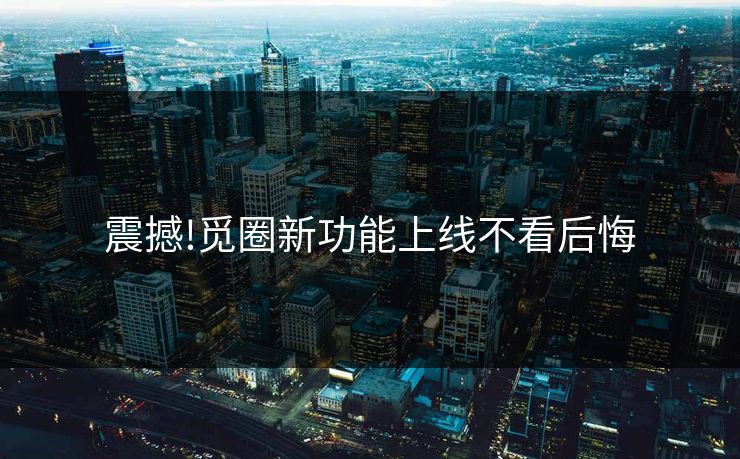 震撼!觅圈新功能上线不看后悔