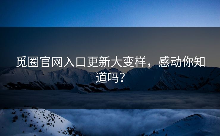 觅圈官网入口更新大变样，感动你知道吗？