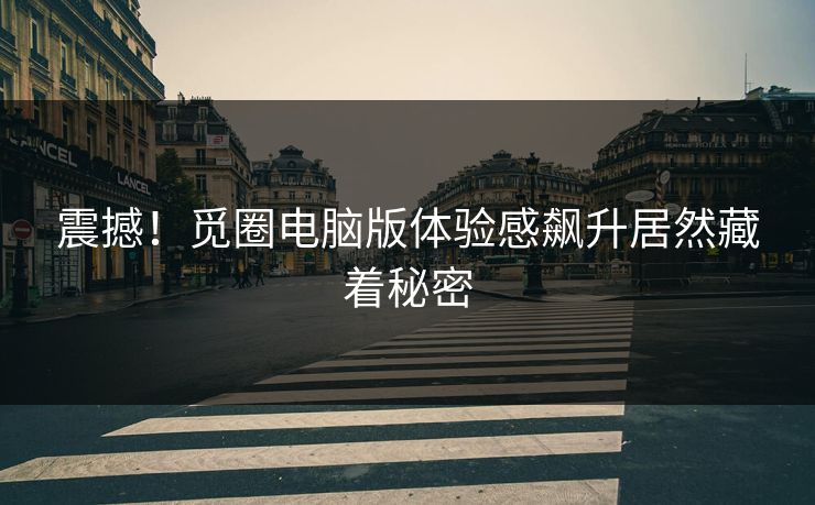 震撼！觅圈电脑版体验感飙升居然藏着秘密