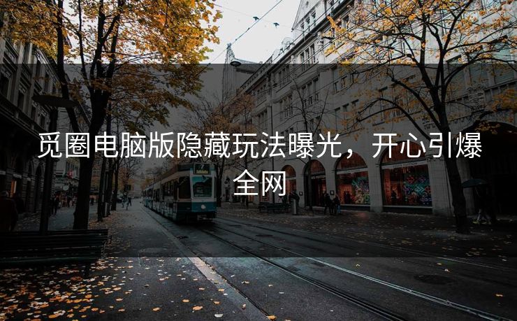 觅圈电脑版隐藏玩法曝光，开心引爆全网