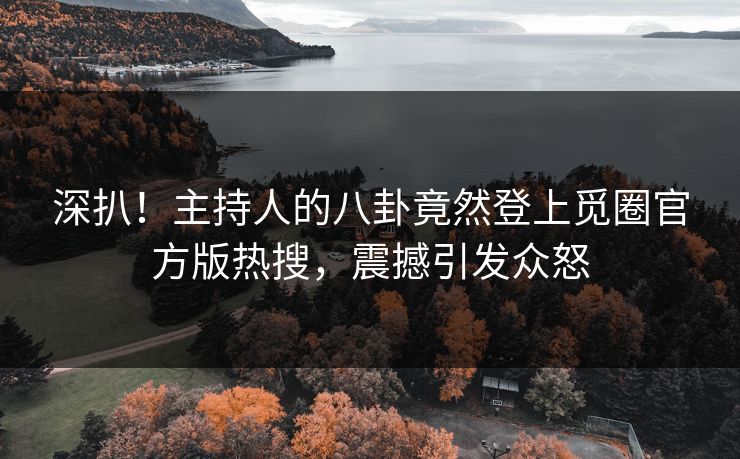 深扒！主持人的八卦竟然登上觅圈官方版热搜，震撼引发众怒
