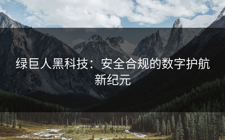 绿巨人黑科技：安全合规的数字护航新纪元