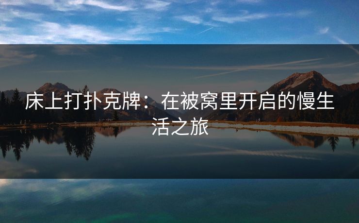 床上打扑克牌：在被窝里开启的慢生活之旅