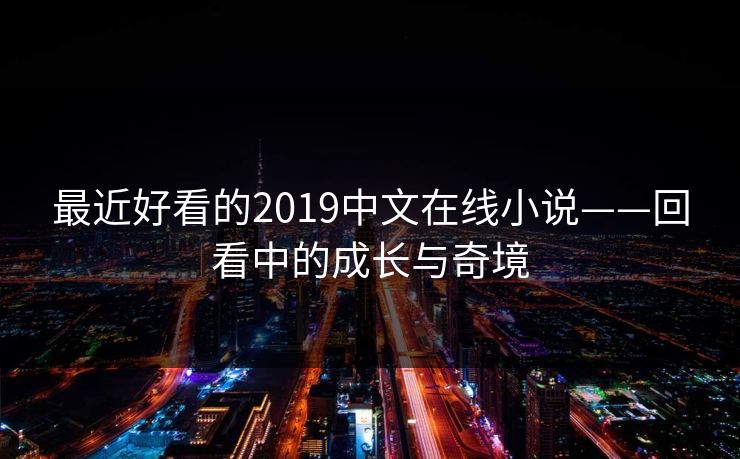 最近好看的2019中文在线小说——回看中的成长与奇境