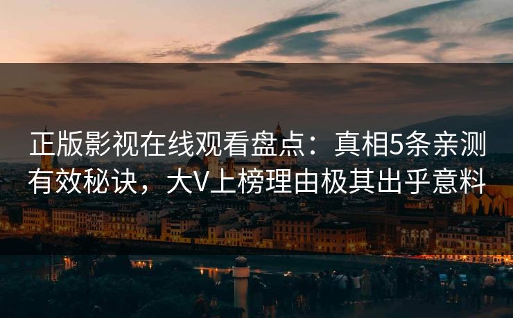 正版影视在线观看盘点：真相5条亲测有效秘诀，大V上榜理由极其出乎意料