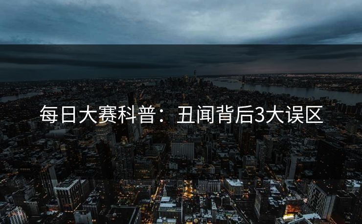 每日大赛科普：丑闻背后3大误区