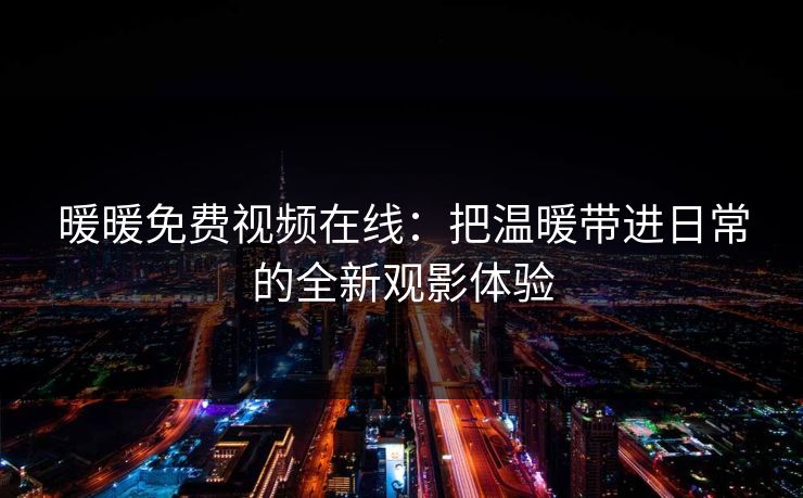 暖暖免费视频在线：把温暖带进日常的全新观影体验