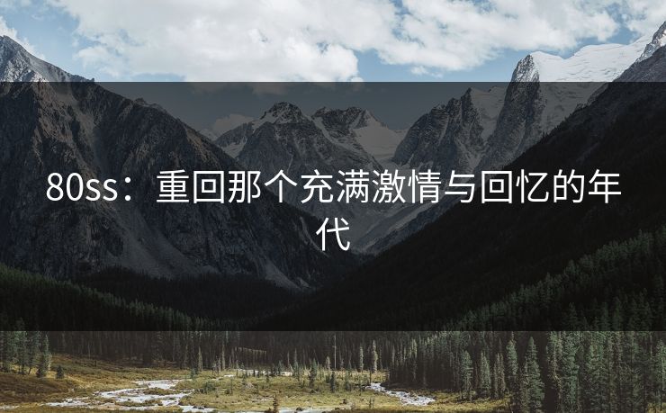 80ss：重回那个充满激情与回忆的年代