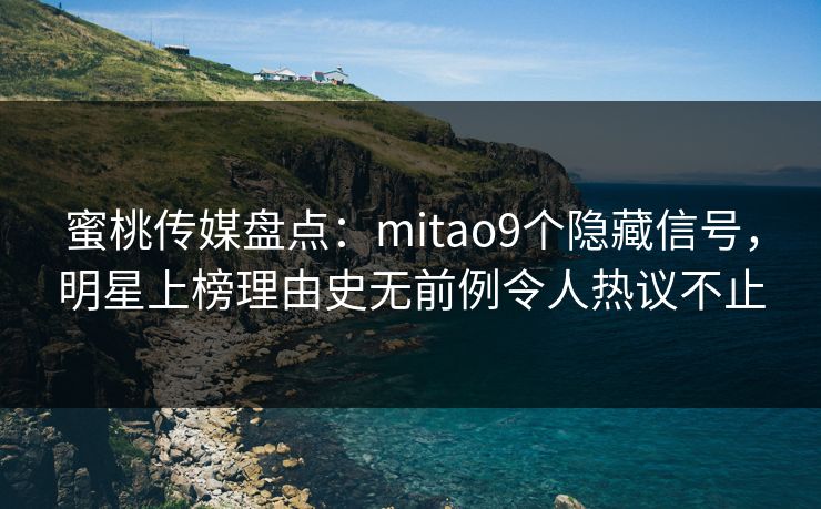 蜜桃传媒盘点：mitao9个隐藏信号，明星上榜理由史无前例令人热议不止