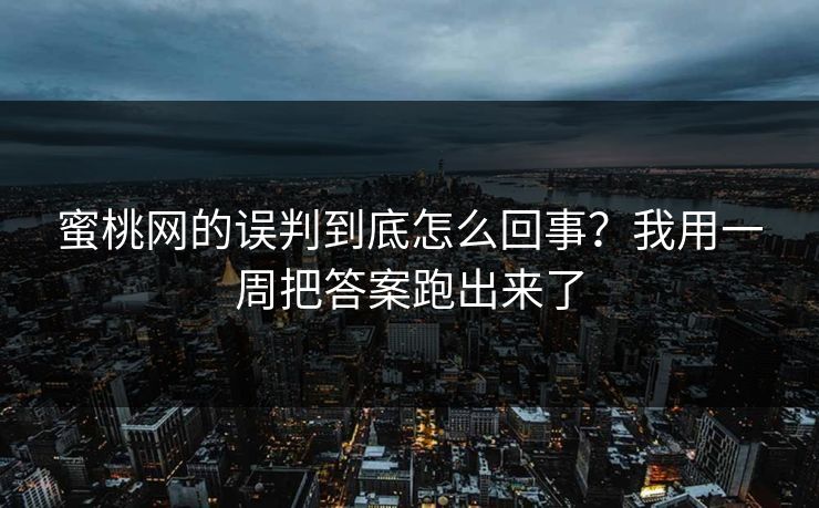 蜜桃网的误判到底怎么回事？我用一周把答案跑出来了