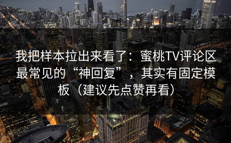 我把样本拉出来看了：蜜桃TV评论区最常见的“神回复”，其实有固定模板（建议先点赞再看）